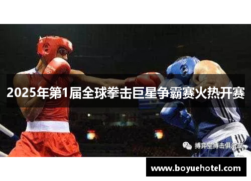 2025年第1届全球拳击巨星争霸赛火热开赛