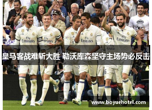 皇马客战难斩大胜 勒沃库森坚守主场势必反击 皇马客战难斩大胜 勒沃库森坚守主场势必反击