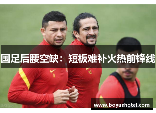 国足后腰空缺:短板难补火热前锋线 国足后腰空缺:短板难补火热前锋线