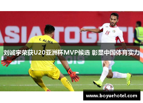 刘诚宇荣获U20亚洲杯MVP候选 彰显中国体育实力 刘诚宇荣获U20亚洲杯MVP候选 彰显中国体育实力