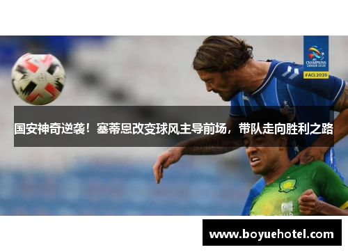 国安神奇逆袭！塞蒂恩改变球风主导前场，带队走向胜利之路